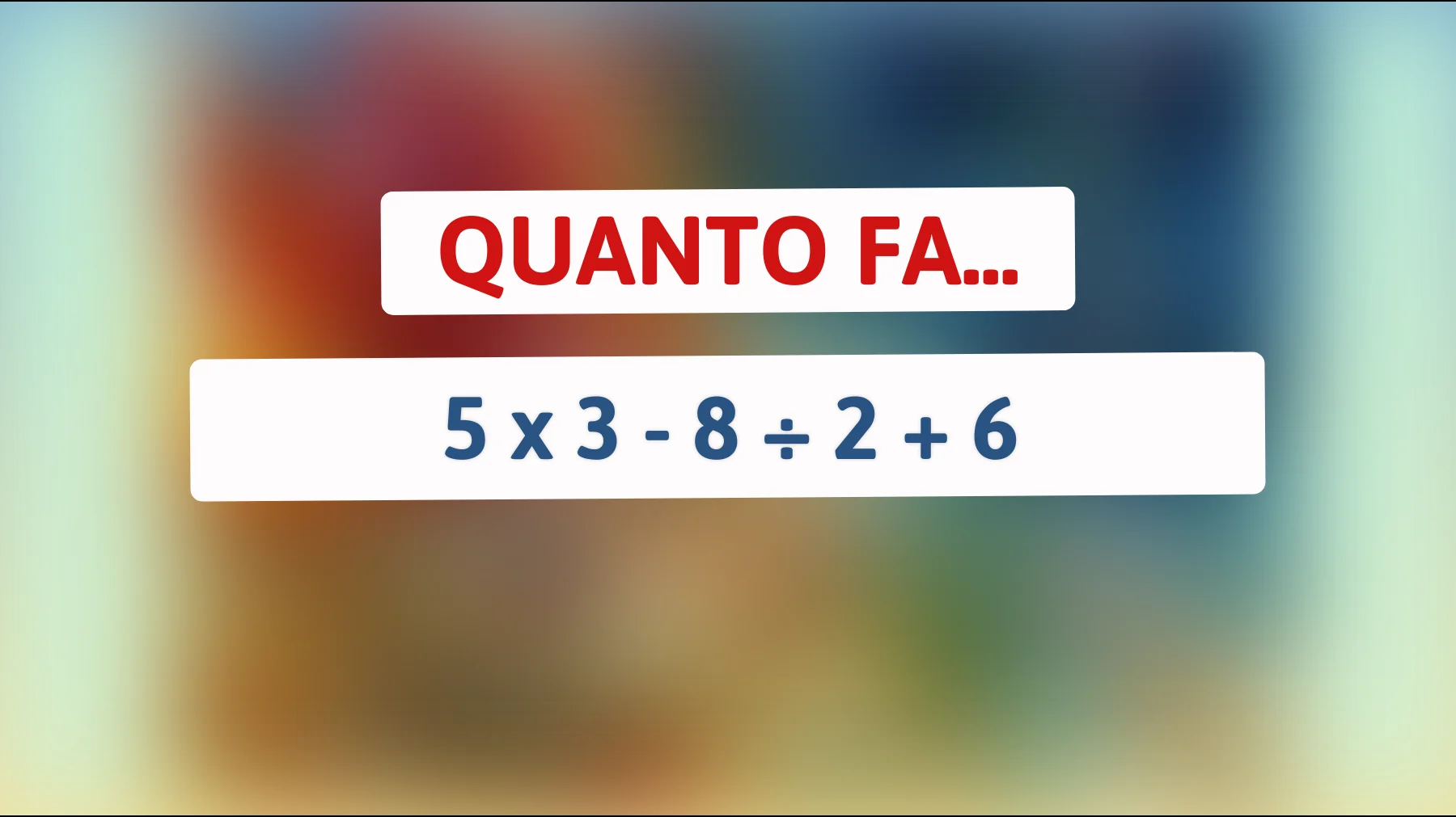 Solo i geni sanno la risposta a questo rompicapo matematico: 5 x 3 - 8 ÷ 2 + 6! Riesci a risolverlo?"